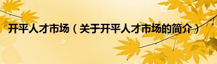 開平人才市場（關(guān)于開平人才市場的簡介）