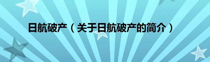 日航破產(chǎn)（關(guān)于日航破產(chǎn)的簡(jiǎn)介）