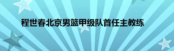 程世春北京男籃甲級隊(duì)首任主教練