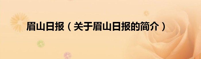 眉山日?qǐng)?bào)（關(guān)于眉山日?qǐng)?bào)的簡(jiǎn)介）