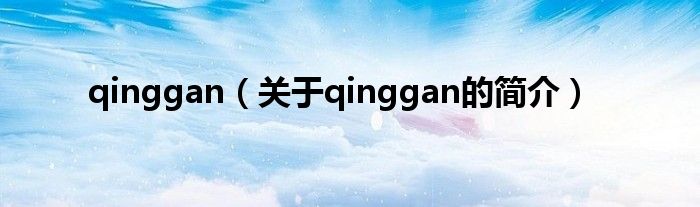 qinggan（關于qinggan的簡介）