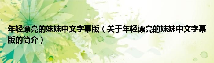 年輕漂亮的妺妺中文字幕版（關(guān)于年輕漂亮的妺妺中文字幕版的簡(jiǎn)介）