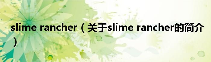 slime rancher（關(guān)于slime rancher的簡(jiǎn)介）