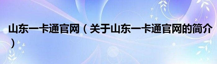 山東一卡通官網(wǎng)（關(guān)于山東一卡通官網(wǎng)的簡介）