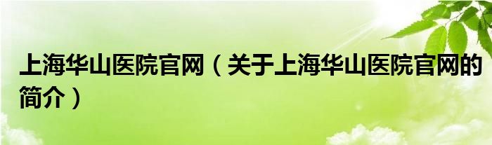 上海華山醫(yī)院官網(wǎng)（關于上海華山醫(yī)院官網(wǎng)的簡介）