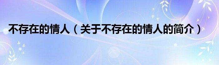 不存在的情人（關(guān)于不存在的情人的簡介）