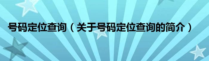 號碼定位查詢（關(guān)于號碼定位查詢的簡介）