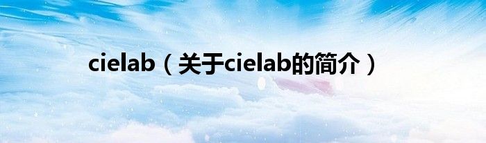 cielab（關(guān)于cielab的簡(jiǎn)介）