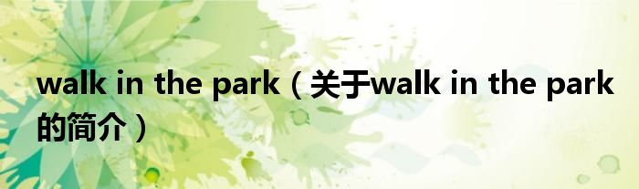 walk in the park（關(guān)于walk in the park的簡介）