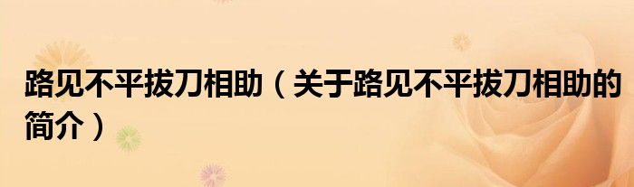 路見不平拔刀相助（關(guān)于路見不平拔刀相助的簡(jiǎn)介）