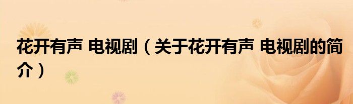 花開(kāi)有聲 電視?。P(guān)于花開(kāi)有聲 電視劇的簡(jiǎn)介）