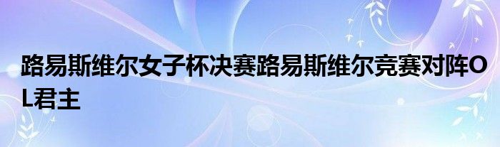 路易斯維爾女子杯決賽路易斯維爾競賽對(duì)陣OL君主