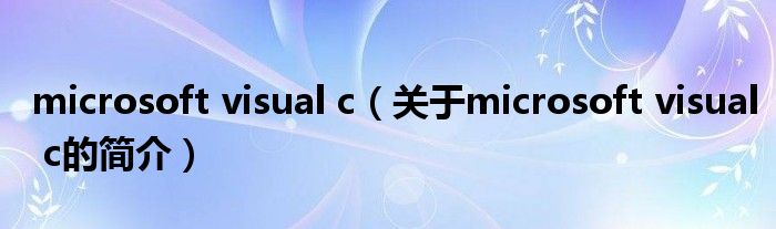 microsoft visual c（關于microsoft visual c的簡介）