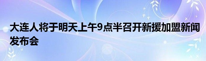 大連人將于明天上午9點半召開新援加盟新聞發(fā)布會