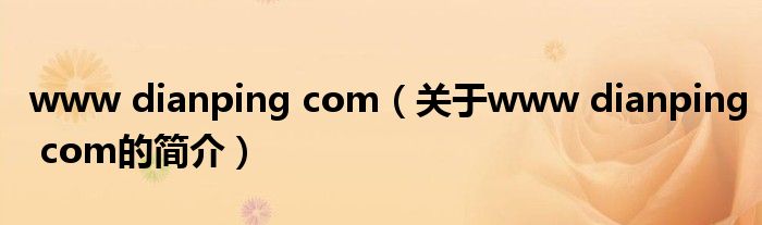 www dianping com（關(guān)于www dianping com的簡(jiǎn)介）