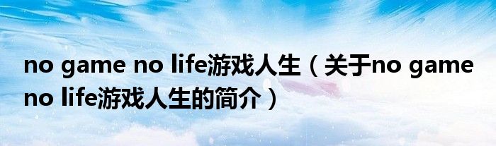 no game no life游戲人生（關(guān)于no game no life游戲人生的簡(jiǎn)介）