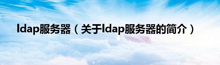 ldap服務(wù)器（關(guān)于ldap服務(wù)器的簡(jiǎn)介）