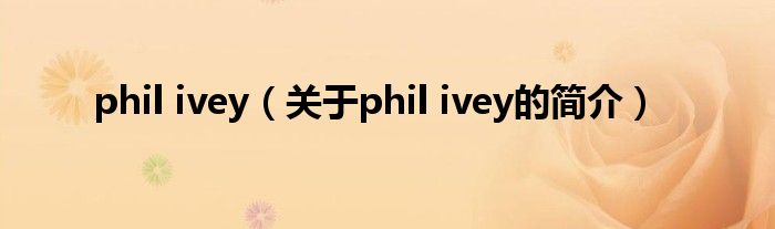 phil ivey（關(guān)于phil ivey的簡(jiǎn)介）