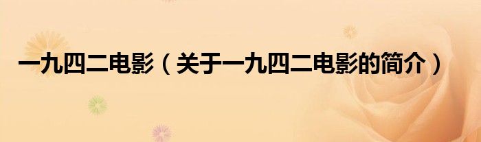 一九四二電影（關(guān)于一九四二電影的簡(jiǎn)介）