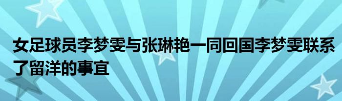 女足球員李夢雯與張琳艷一同回國李夢雯聯系了留洋的事宜