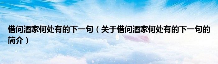 借問酒家何處有的下一句（關(guān)于借問酒家何處有的下一句的簡(jiǎn)介）