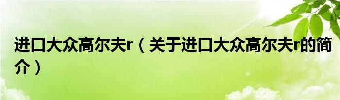 進口大眾高爾夫r（關于進口大眾高爾夫r的簡介）