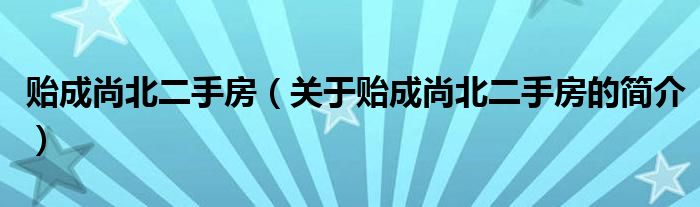 貽成尚北二手房（關(guān)于貽成尚北二手房的簡(jiǎn)介）