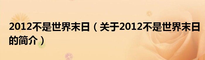 2012不是世界末日（關(guān)于2012不是世界末日的簡(jiǎn)介）