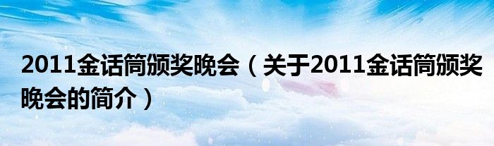 2011金話筒頒獎(jiǎng)晚會(huì)（關(guān)于2011金話筒頒獎(jiǎng)晚會(huì)的簡介）