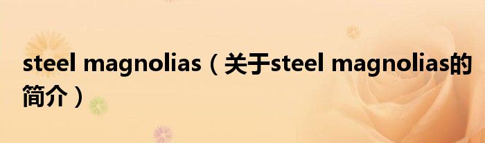 steel magnolias（關于steel magnolias的簡介）