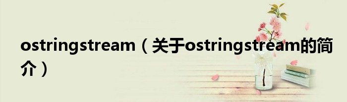 ostringstream（關(guān)于ostringstream的簡(jiǎn)介）