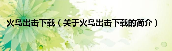 火鳥(niǎo)出擊下載（關(guān)于火鳥(niǎo)出擊下載的簡(jiǎn)介）