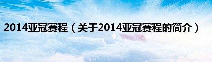 2014亞冠賽程（關于2014亞冠賽程的簡介）