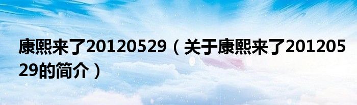 康熙來(lái)了20120529（關(guān)于康熙來(lái)了20120529的簡(jiǎn)介）