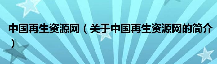 中國再生資源網(wǎng)（關(guān)于中國再生資源網(wǎng)的簡介）