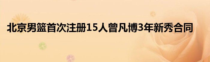 北京男籃首次注冊15人曾凡博3年新秀合同