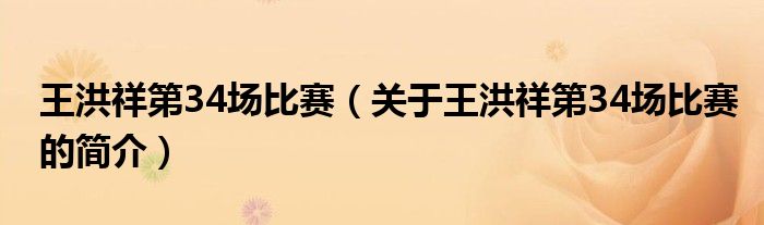 王洪祥第34場(chǎng)比賽（關(guān)于王洪祥第34場(chǎng)比賽的簡(jiǎn)介）