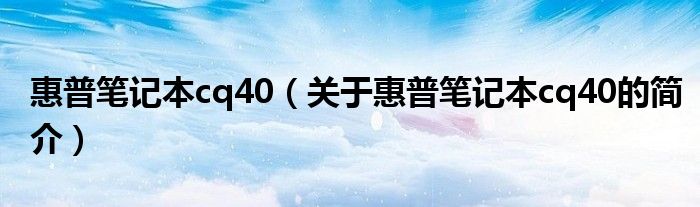 惠普筆記本cq40（關(guān)于惠普筆記本cq40的簡(jiǎn)介）