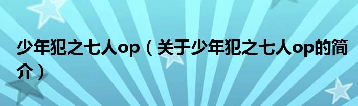 少年犯之七人op（關(guān)于少年犯之七人op的簡(jiǎn)介）