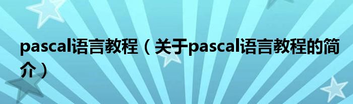 pascal語言教程（關于pascal語言教程的簡介）