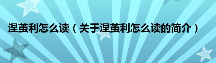 涅繭利怎么讀（關(guān)于涅繭利怎么讀的簡(jiǎn)介）