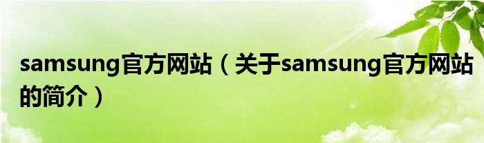 samsung官方網(wǎng)站（關(guān)于samsung官方網(wǎng)站的簡介）