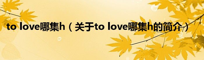 to love哪集h（關(guān)于to love哪集h的簡介）