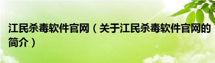 江民殺毒軟件官網(wǎng)（關(guān)于江民殺毒軟件官網(wǎng)的簡介）