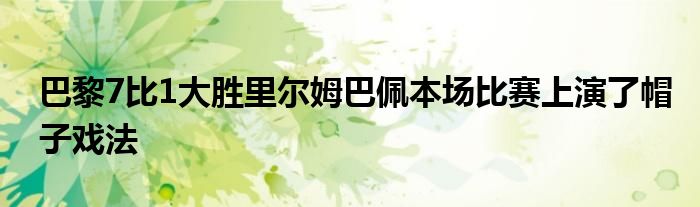 巴黎7比1大勝里爾姆巴佩本場比賽上演了帽子戲法