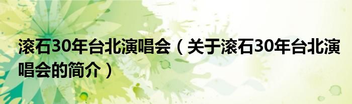 滾石30年臺北演唱會（關(guān)于滾石30年臺北演唱會的簡介）