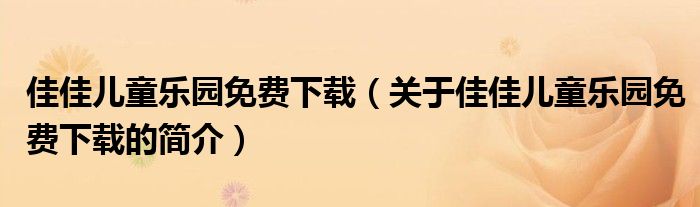 佳佳兒童樂園免費下載（關于佳佳兒童樂園免費下載的簡介）