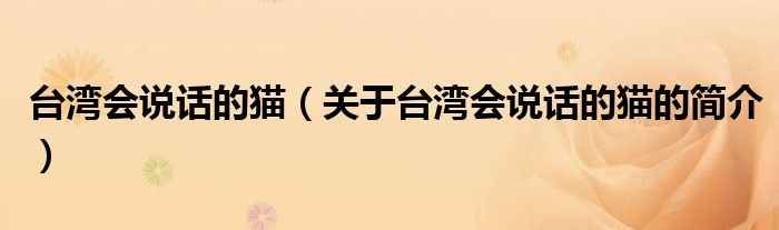 臺(tái)灣會(huì)說(shuō)話的貓（關(guān)于臺(tái)灣會(huì)說(shuō)話的貓的簡(jiǎn)介）