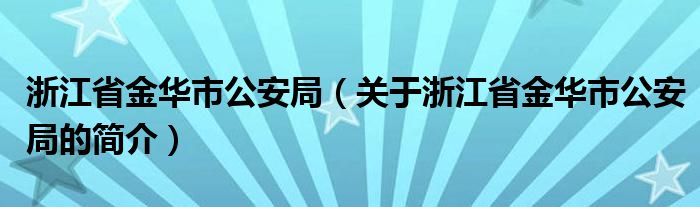 浙江省金華市公安局（關(guān)于浙江省金華市公安局的簡介）