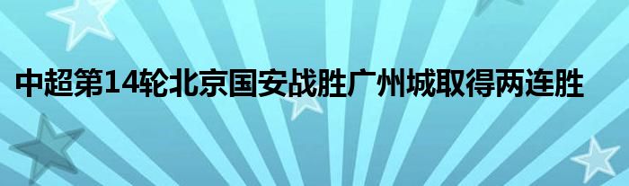 中超第14輪北京國(guó)安戰(zhàn)勝?gòu)V州城取得兩連勝